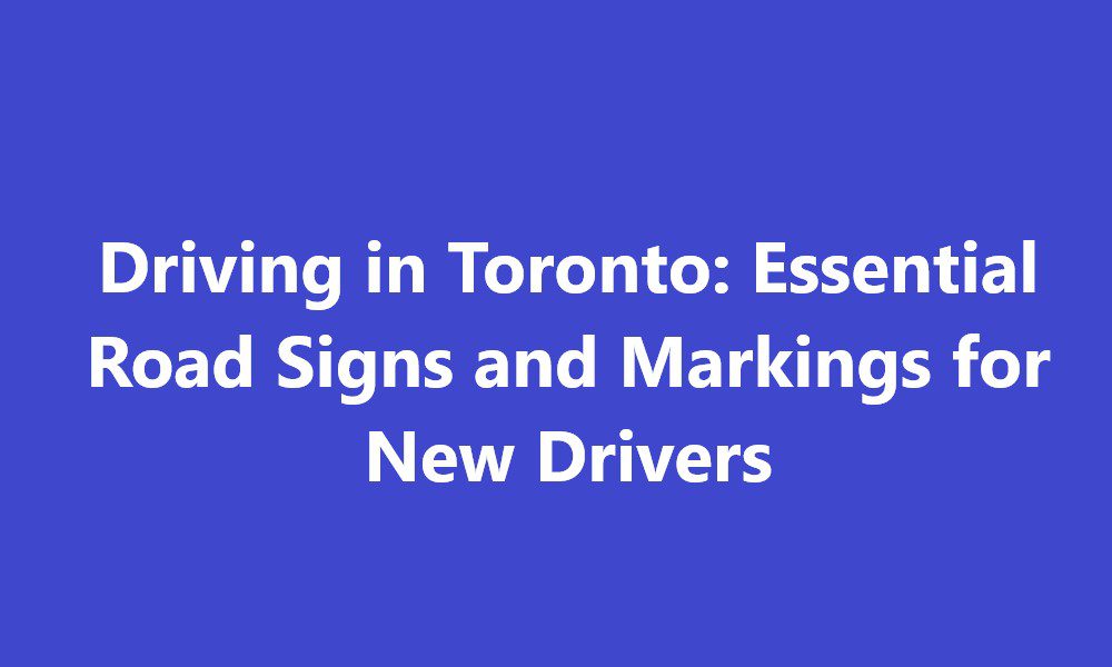 Driving in Toronto: Essential Road Signs and Markings for New Drivers