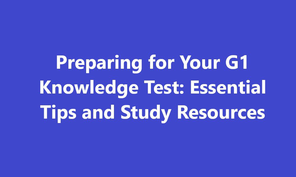 Preparing for Your G1 Knowledge Test: Essential Tips and Study Resources