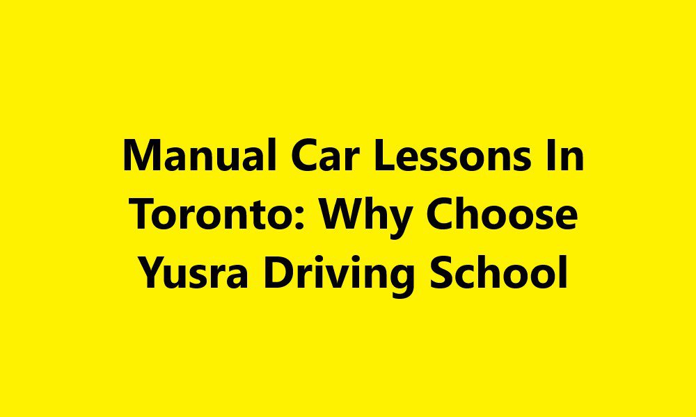 Manual Car Lessons In Toronto: Why Choose Yusra Driving School